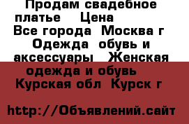 Продам свадебное платье  › Цена ­ 15 000 - Все города, Москва г. Одежда, обувь и аксессуары » Женская одежда и обувь   . Курская обл.,Курск г.